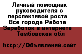 Личный помощник руководителя с перспективой роста - Все города Работа » Заработок в интернете   . Тамбовская обл.